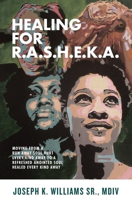 Healing for R.A.S.H.E.K.A.: Moving from a Run Away Soul Hurt Every Kind Away to a Refreshed Anointed Soul Healed Every Kind Away by Williams, Joseph