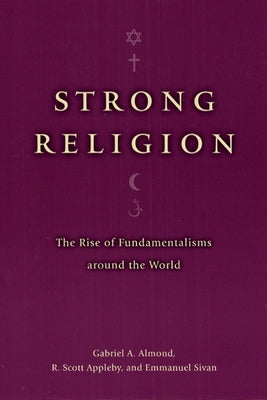 Strong Religion: The Rise of Fundamentalisms Around the World by Almond, Gabriel a.