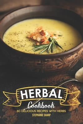 Herbal Cookbook: 30 Delicious Recipes with Herbs by Sharp, Stephanie