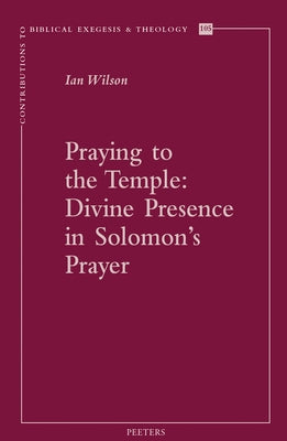 Praying to the Temple: Divine Presence in Solomon's Prayer by Wilson, I.