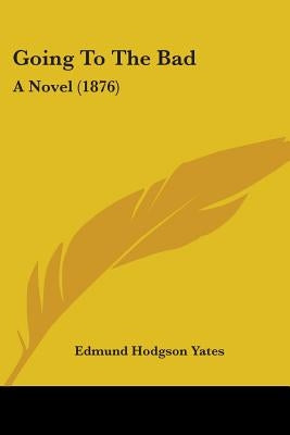 Going To The Bad: A Novel (1876) by Yates, Edmund Hodgson