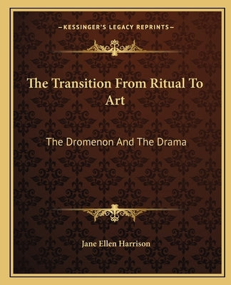 The Transition from Ritual to Art: The Dromenon and the Drama by Harrison, Jane Ellen