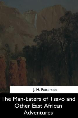 The Man-Eaters of Tsavo and Other East African Adventures by Patterson, J. H.