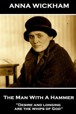 Anna Wickham - The Man With A Hammer: "Desire and longing are the whips of God" by Wickham, Anna