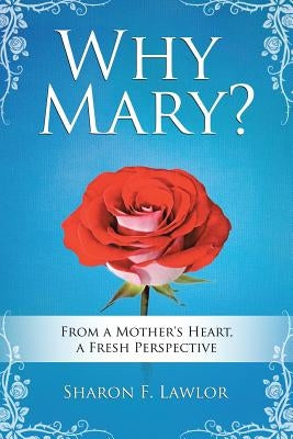 Why Mary?: From a Mother's Heart, A Fresh Perspective by Lawlor, Sharon F.