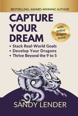 Capture Your Dream: Stack Real-World Goals, Develop Your Dragons, Thrive Beyond the 9 to 5 by Lender, Sandy
