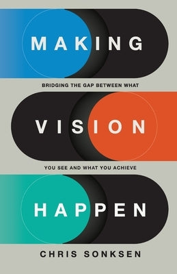 Making Vision Happen: Bridging the Gap Between What You See and What You Achieve by Sonksen, Chris