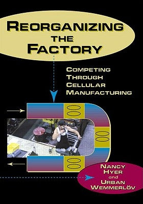 Reorganizing the Factory: Competing Through Cellular Manufacturing by Hyer, Nancy