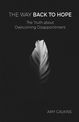The Way Back to Hope: The Truth about Overcoming Disappointment by Calkins, Amy