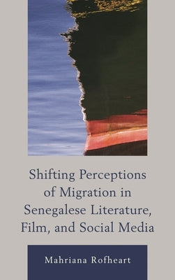 Shifting Perceptions of Migration in Senegalese Literature, Film, and Social Media by Rofheart, Mahriana