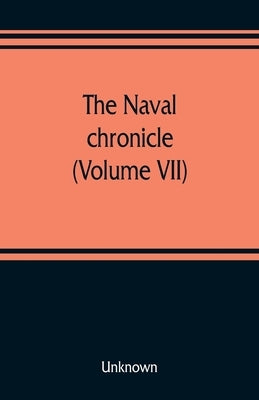 The Naval chronicle (Volume VII): containing a general and biographical history of the royal navy of the United kingdom with a variety of original pap by Unknown