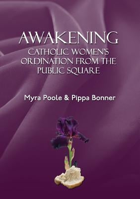 Awakening - Catholic Women's Ordination From The Public Square by Poole, Myra