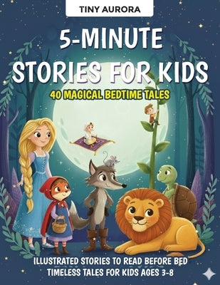 5-Minute Stories for Kids: 40 Magical Bedtime Tales: Illustrated Stories to Read Before Bed - Timeless Tales for Kids Ages 3-8 by Aurora, Tiny