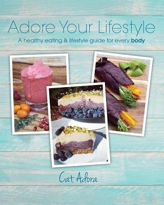 Adore Your Lifestyle - A healthy eating & lifestyle guide for every Body by Adora, Cat