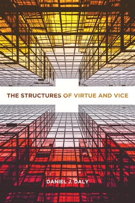 The Structures of Virtue and Vice by Daly, Daniel J.