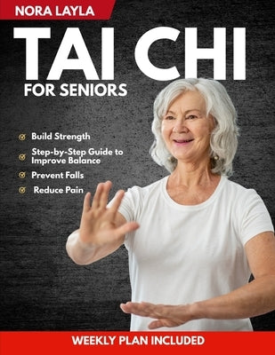 Tai Chi for Seniors: A Gentle, Step-by-Step Guide to Improve Balance, Prevent Falls, Reduce Pain, and Build Strength with Simple Daily Routines Fully by Layla, Nora