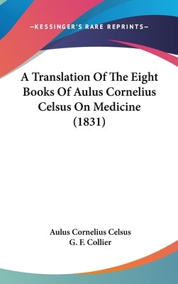 A Translation Of The Eight Books Of Aulus Cornelius Celsus On Medicine (1831) by Celsus, Aulus Cornelius