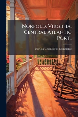 Norfold, Virginia, Central Atlantic Port.. by Norfolk Chamber of Commerce