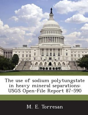 The Use of Sodium Polytungstate in Heavy Mineral Separations: Usgs Open-File Report 87-590 by Torresan, M. E.
