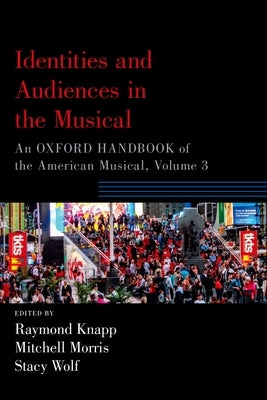 Identities and Audiences in the Musical: An Oxford Handbook of the American Musical, Volume 3 by Knapp, Raymond