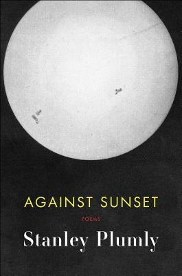 Against Sunset: Poems by Plumly, Stanley