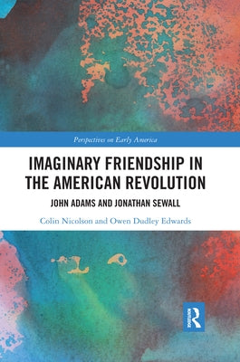 Imaginary Friendship in the American Revolution: John Adams and Jonathan Sewall by Nicolson, Colin