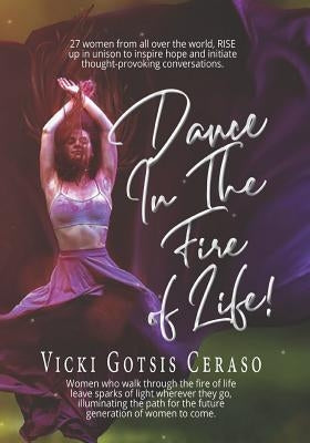 Dance in the Fire of Life: Women Who Walk Through the Fire of Life Leave Sparks of Light Wherever They Go, Illuminating the Path for the Future G by Ceraso, Vicki Gotsis
