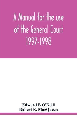 A manual for the use of the General Court 1997-1998 by B. O'Neill, Edward