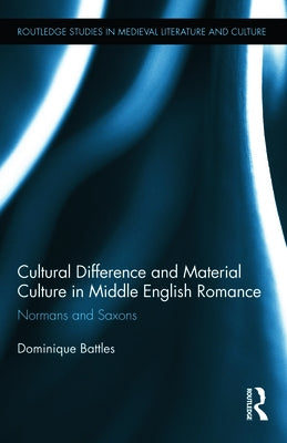 Cultural Difference and Material Culture in Middle English Romance: Normans and Saxons by Battles, Dominique