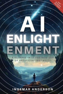 AI Enlightenment: A Glimpse into the new Era of Artificial Ingenuity by Anderson, Ingemar