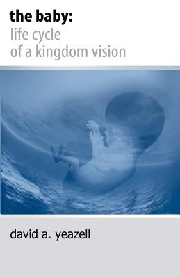 The Baby: : Life Cycle of a Kingdom Vision by Yeazell, David A.