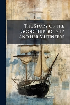 The Story of the Good Ship Bounty and her Mutineers: And Mutinies in Highland Regiments by Anonymous