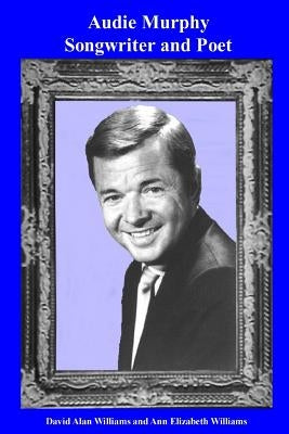 Audie Murphy Songwriter and Poet by Williams, Ann Elizabeth