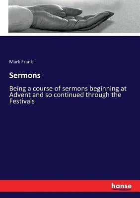 Sermons: Being a course of sermons beginning at Advent and so continued through the Festivals by Frank, Mark