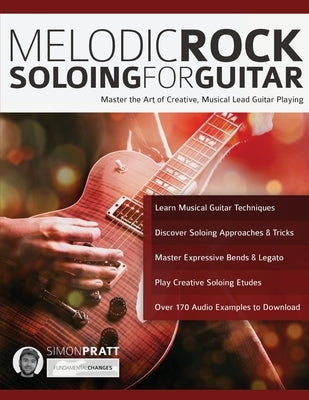 Melodic Rock Soloing For Guitar: Master the Art of Creative, Musical Lead Guitar Playing by Pratt, Simon