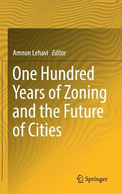One Hundred Years of Zoning and the Future of Cities by Lehavi, Amnon