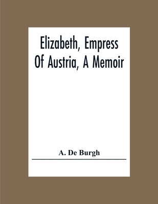 Elizabeth, Empress Of Austria, A Memoir by de Burgh, A.