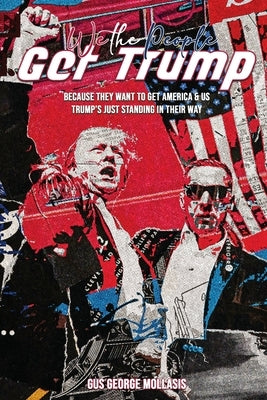 We the People - Get Trump: Because They Want to Get America & Us - Trump's just standing in their Way by George Mollasis, Gus