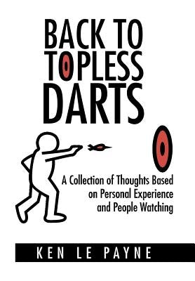 Back to Topless Darts: A Collection of Thoughts Based on Personal Experience and People Watching by Payne, Ken Le