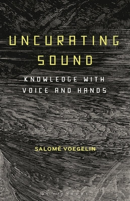 Uncurating Sound: Knowledge with Voice and Hands by Voegelin, Salomé