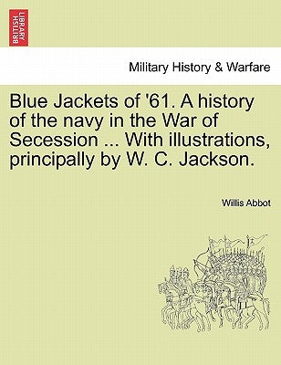 Blue Jackets of '61. a History of the Navy in the War of Secession ... with Illustrations, Principally by W. C. Jackson. by Abbot, Willis