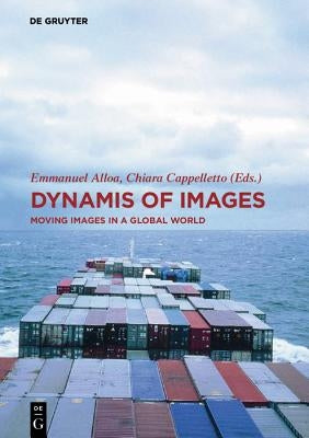 Dynamis of the Image: Moving Images in a Global World by Alloa, Emmanuel