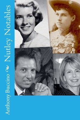Nutley Notables: The men and women who made a memorable impact on our home town, Nutley, New Jersey by Buccino, Anthony