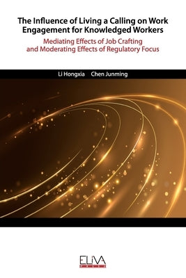 The Influence of Living a Calling on Work Engagement for Knowledged Workers: Mediating Effects of Job Crafting and Moderating Effects of Regulatory Fo by Junming, Chen