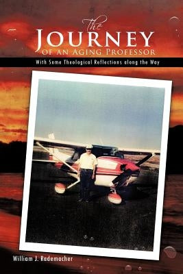 The Journey of an Aging Professor: With Some Theological Reflections Along the Way by Rademacher, William J.