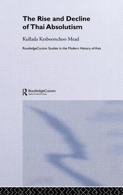 The Rise and Decline of Thai Absolutism by Mead, Kullada Kesboonchoo