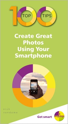 100 Top Tips - Create Great Photos Using Your Smartphone by Vandome, Nick