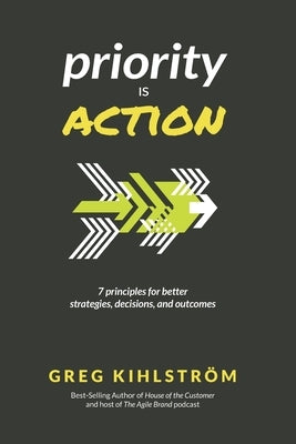 Priority is Action: 7 principles for better strategies, decisions, and outcomes by Kihlstrom, Greg