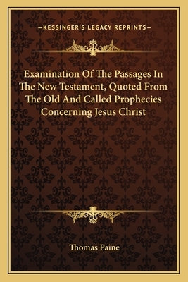 Examination Of The Passages In The New Testament, Quoted From The Old And Called Prophecies Concerning Jesus Christ by Paine, Thomas