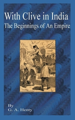 With Clive in India: The Beginning of an Empire by Henty, G. a.